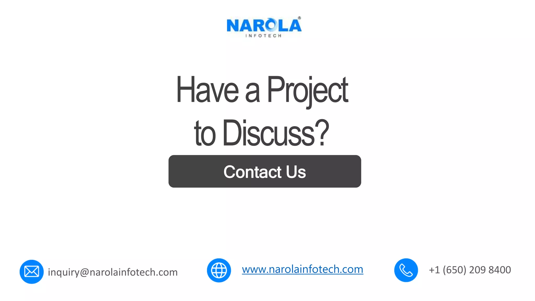www.narolainfotech.com
Contact Us
HaveaProject
toDiscuss?
inquiry@narolainfotech.com +1 (650) 209 8400