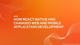 HOW REACT NATIVE HAS
CHANGED WEB AND MOBILE
APPLICATION DEVELOPMENT
@engineermastersolutions
 