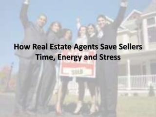 How Real Estate Agents Save Sellers
Time, Energy and Stress
 
