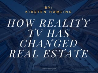 HOW REALITY
TV HAS
CHANGED
REAL ESTATE
B Y :
K I R S T E N   H A M L I N G
kirstenhamling.com
 