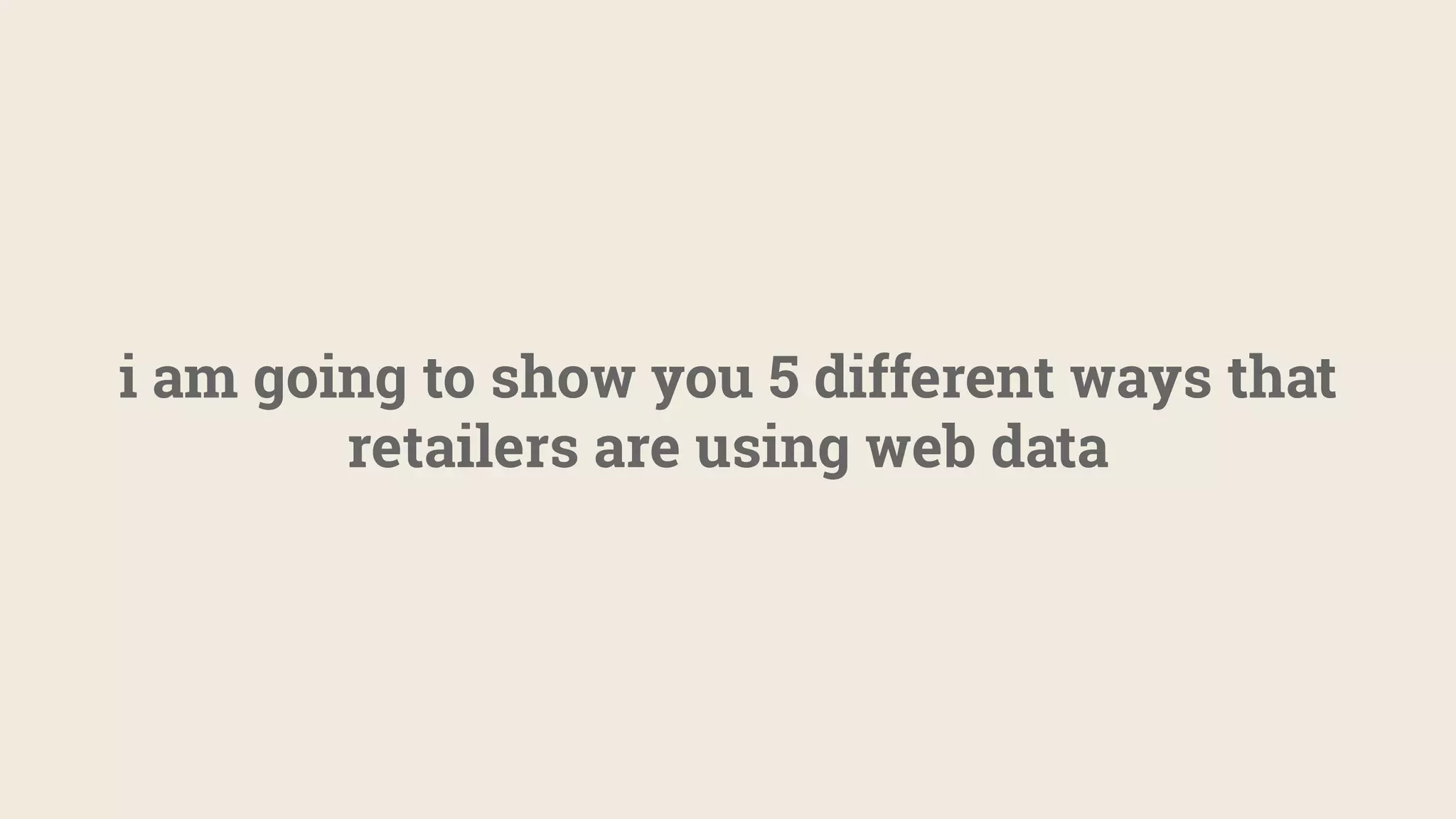 i am going to show you 5 different ways that
retailers are using web data
 