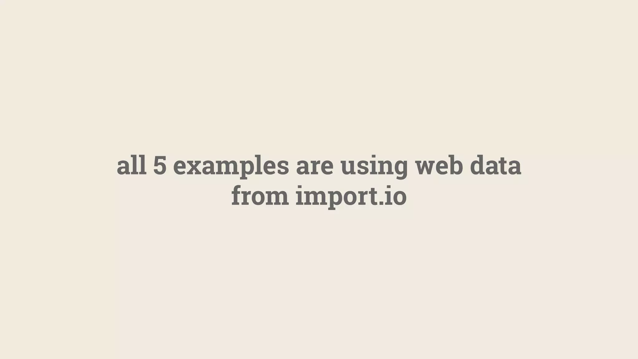 all 5 examples are using web data
from import.io
 