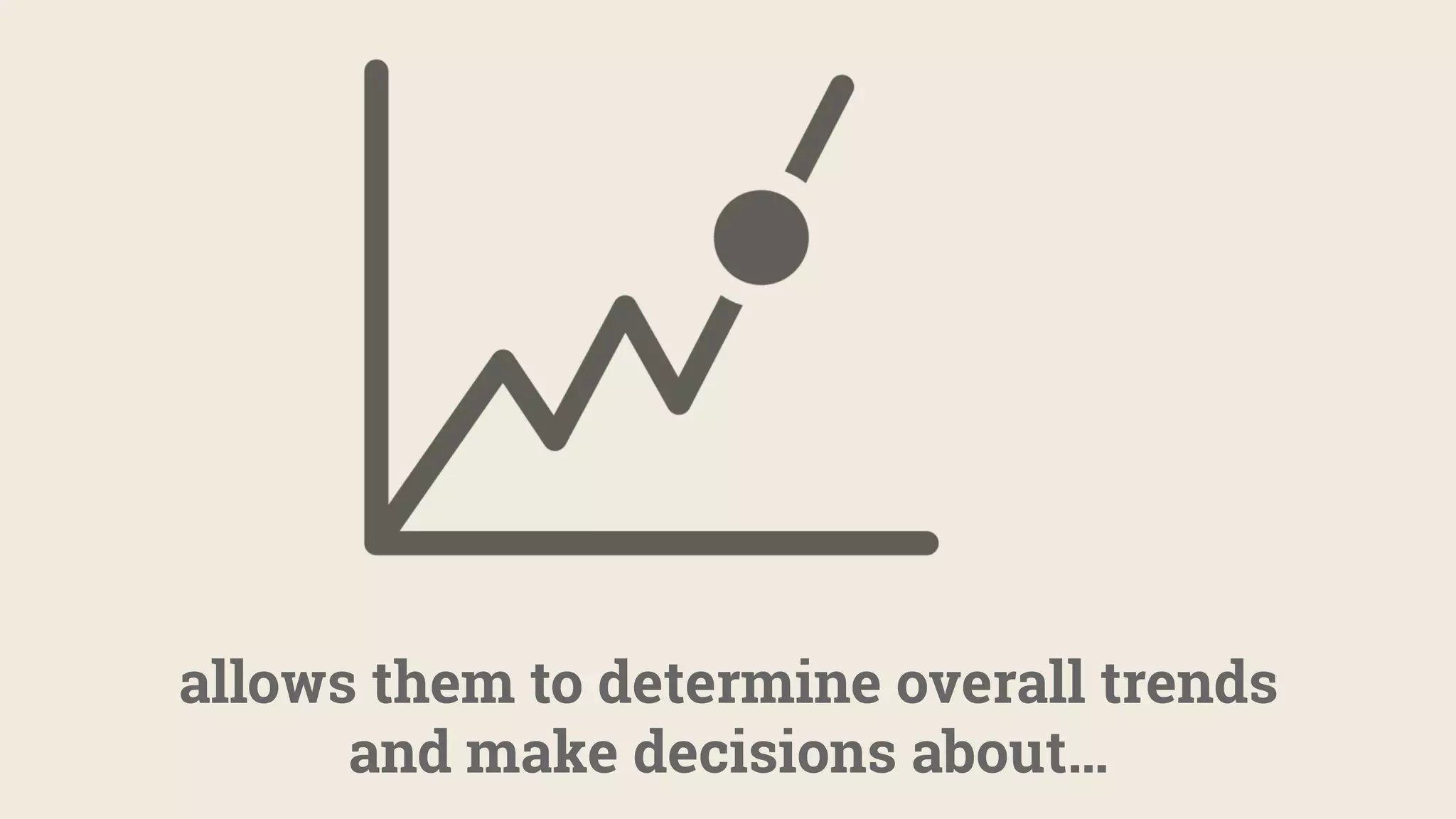 allows them to determine overall trends
and make decisions about…
 