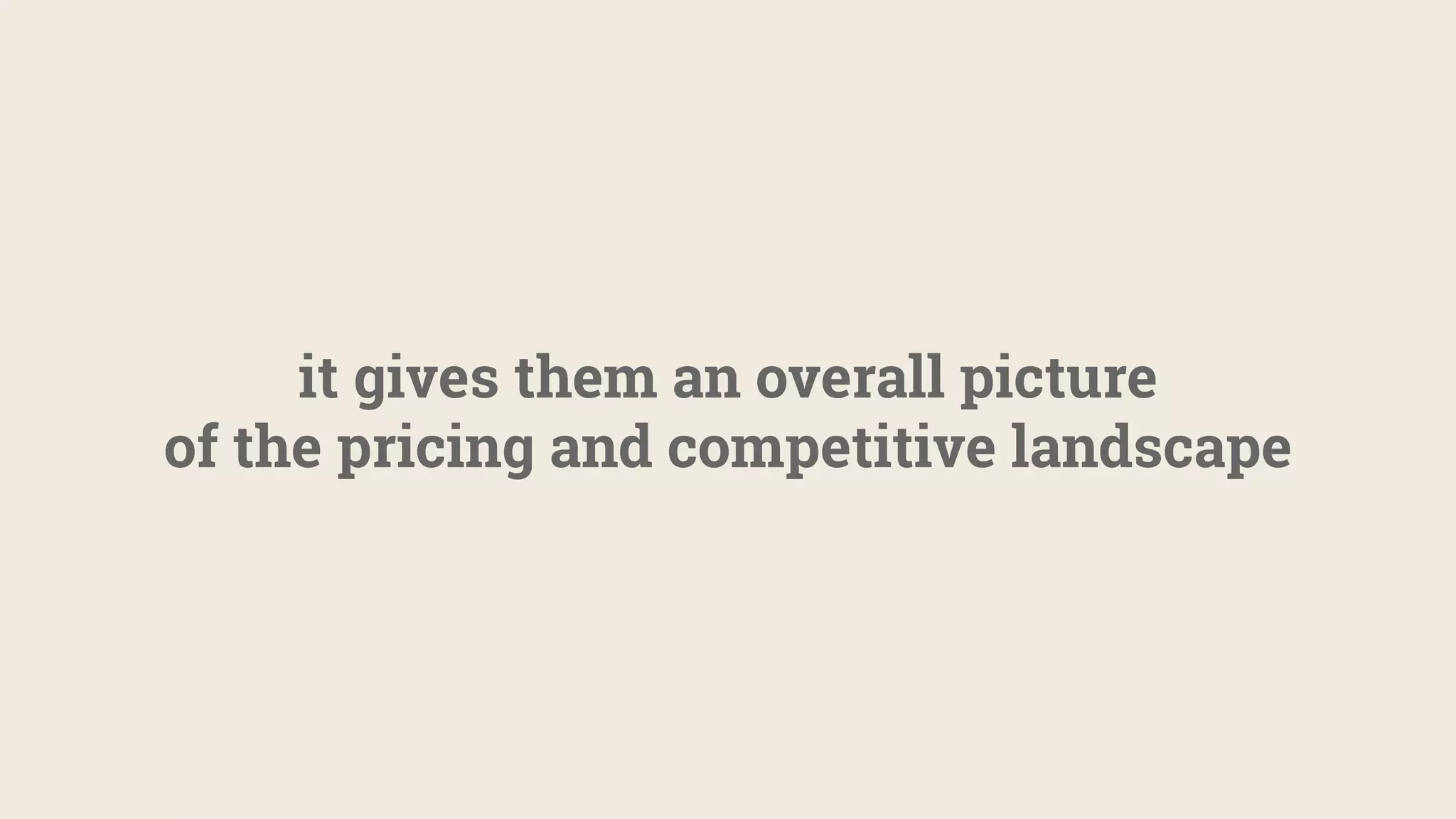 it gives them an overall picture
of the pricing and competitive landscape
 