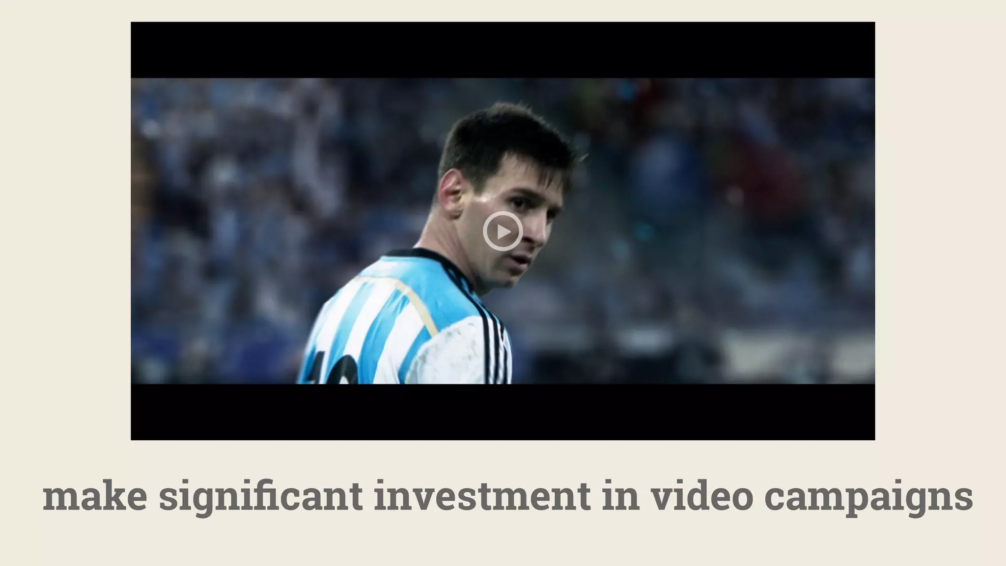 make signiﬁcant investment in video campaigns
 