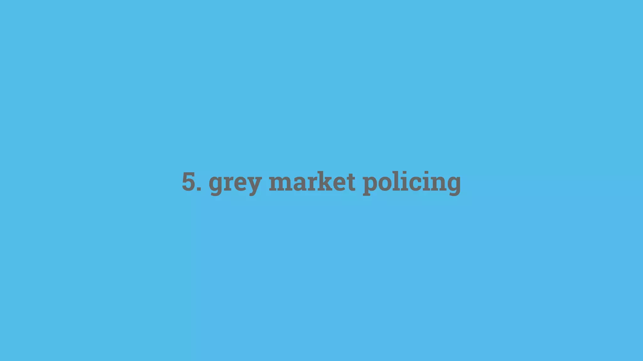 5. grey market policing
 