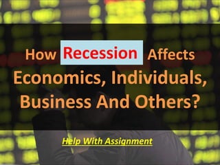 How Recession Affects
Economics, Individuals,
Business And Others?
Help With Assignment
Recession
 