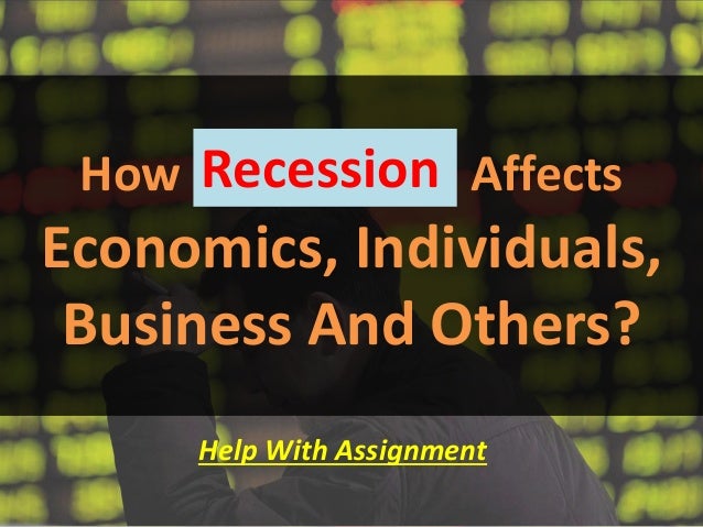 How Recession Affects Economics Individuals Bussiness And Others 
