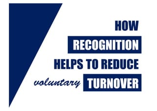 HOW
RECOGNITION
HELPS TO REDUCE
VOLUNTARY TURNOVERvoluntary
 
