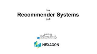 How
Recommender Systems
work
by SK Reddy
Chief Product Officer AI
linkedin.com/in/sk-reddy/
 