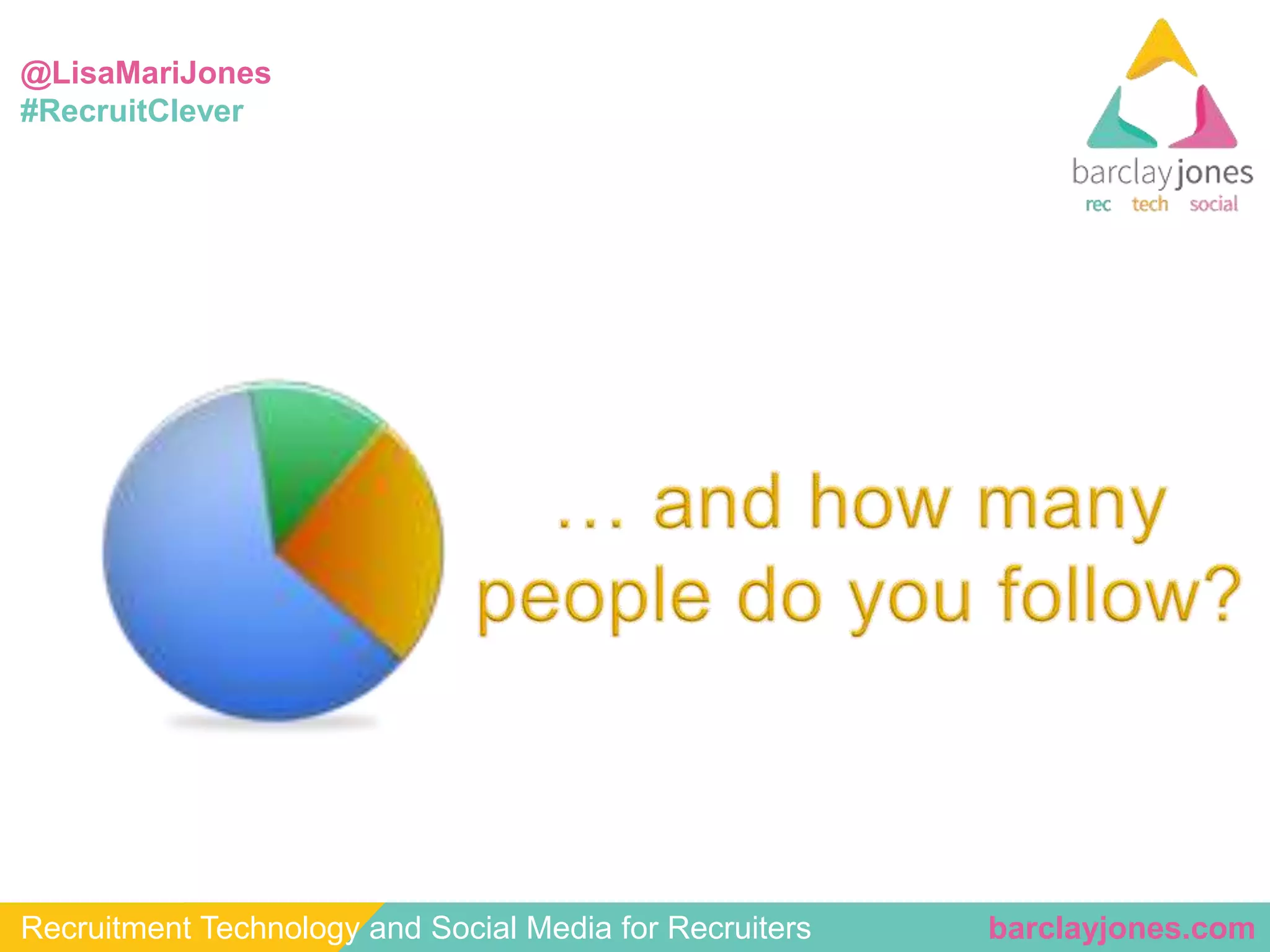@LisaMariJones 
#RecruitClever 
Recruitment Technology and Social Media for Recruiters barclayjones.com 
 
