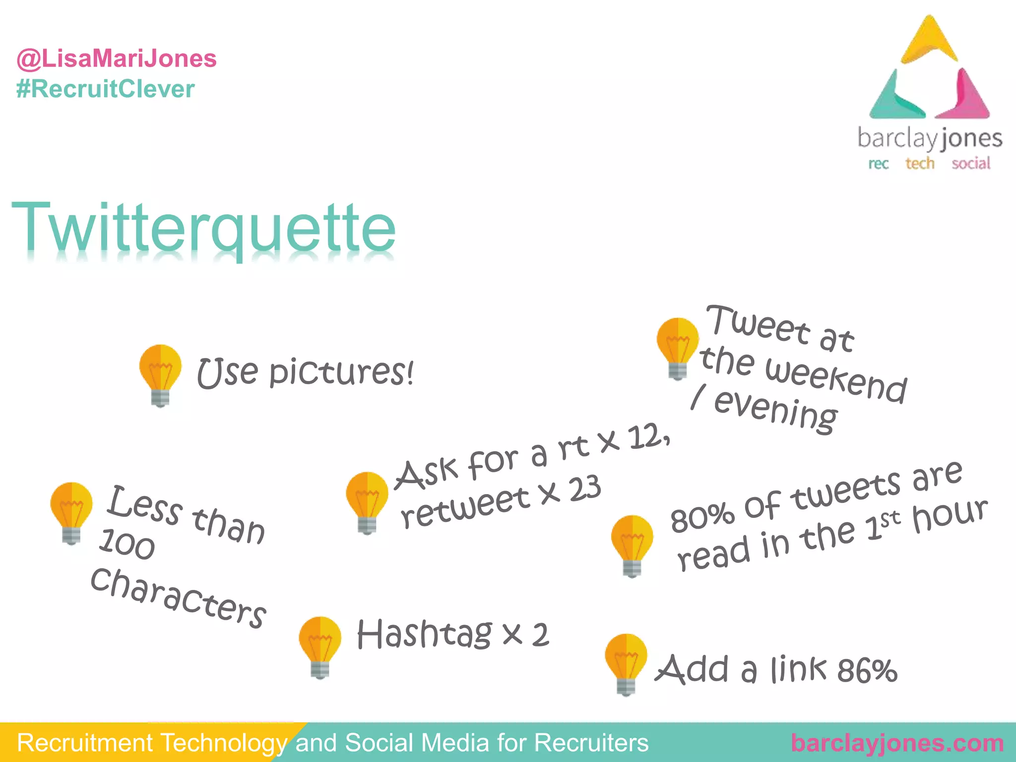 @LisaMariJones 
#RecruitClever 
Twitterquette 
Use pictures! 
Hashtag x 2 
Add a link 86% 
Recruitment Technology and Social Media for Recruiters barclayjones.com 
 