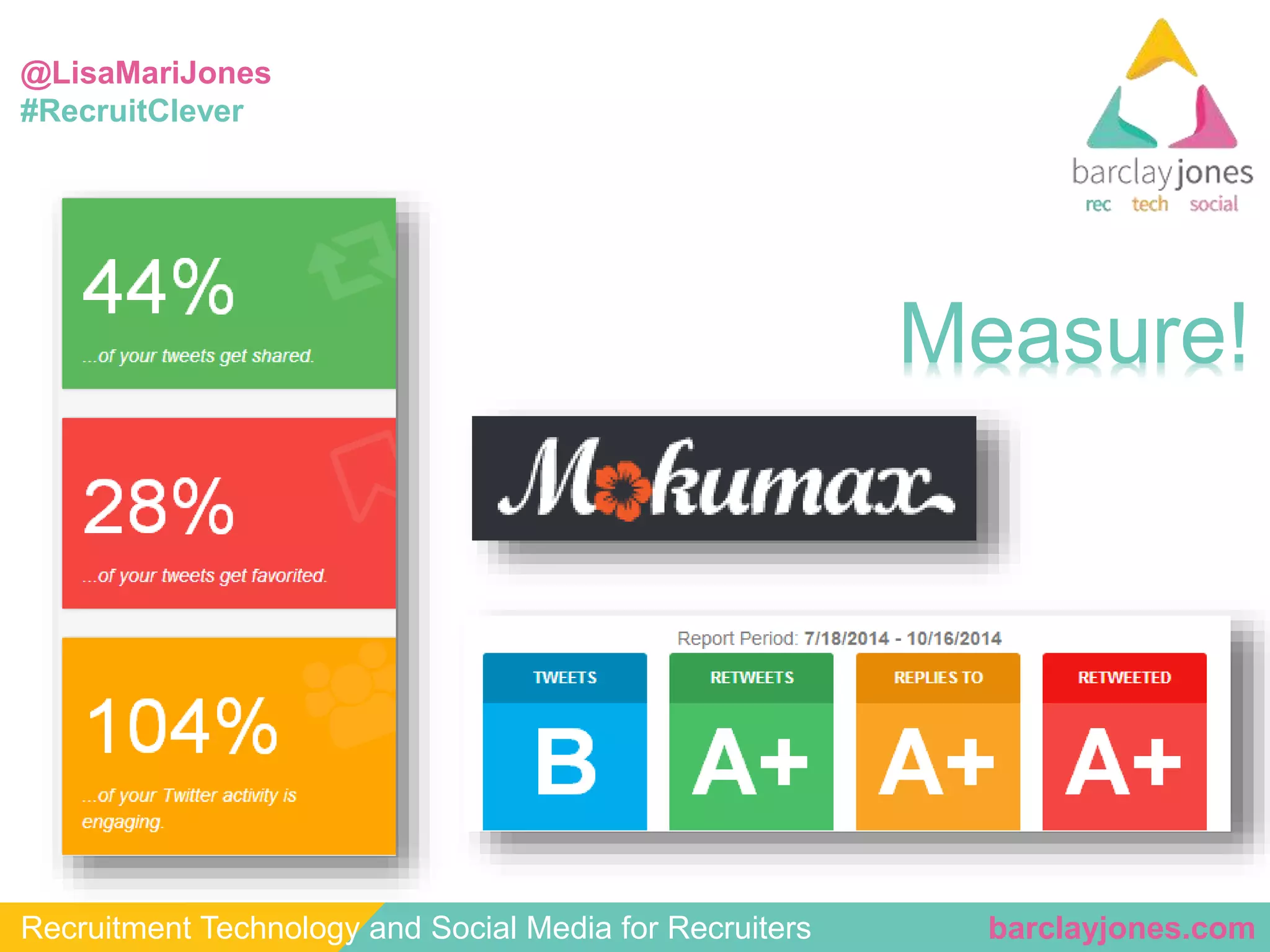 @LisaMariJones 
#RecruitClever 
Measure! 
Recruitment Technology and Social Media for Recruiters barclayjones.com 
 
