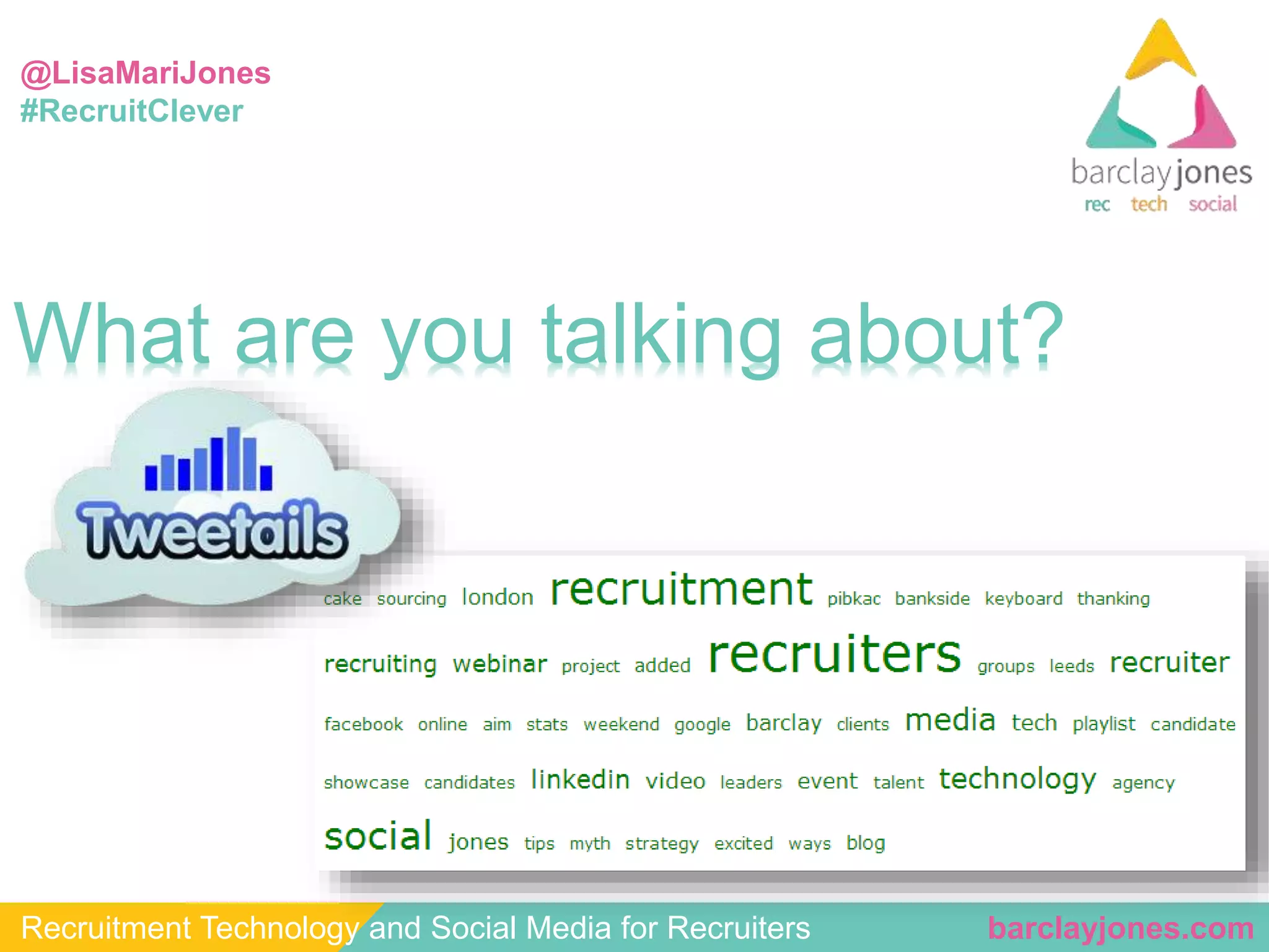 @LisaMariJones 
#RecruitClever 
What are you talking about? 
Recruitment Technology and Social Media for Recruiters barclayjones.com 
 