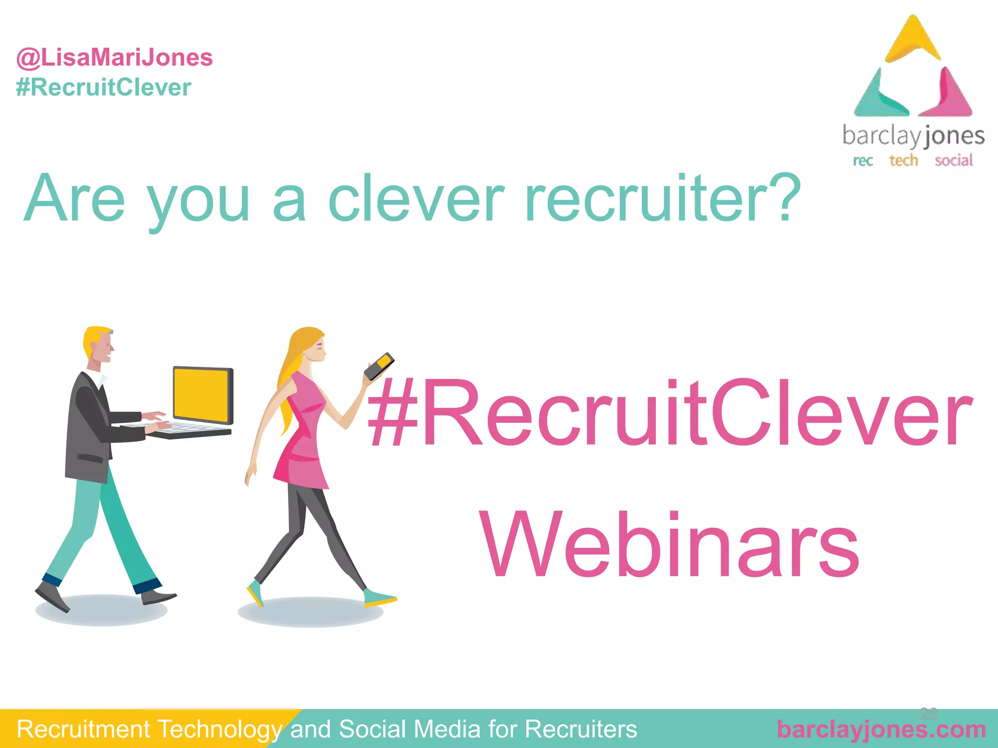 @LisaMariJones 
#RecruitClever 
#RecruitClever 
26 
Are you a clever recruiter? 
Webinars 
Recruitment Technology and Social Media for Recruiters barclayjones.com 
 