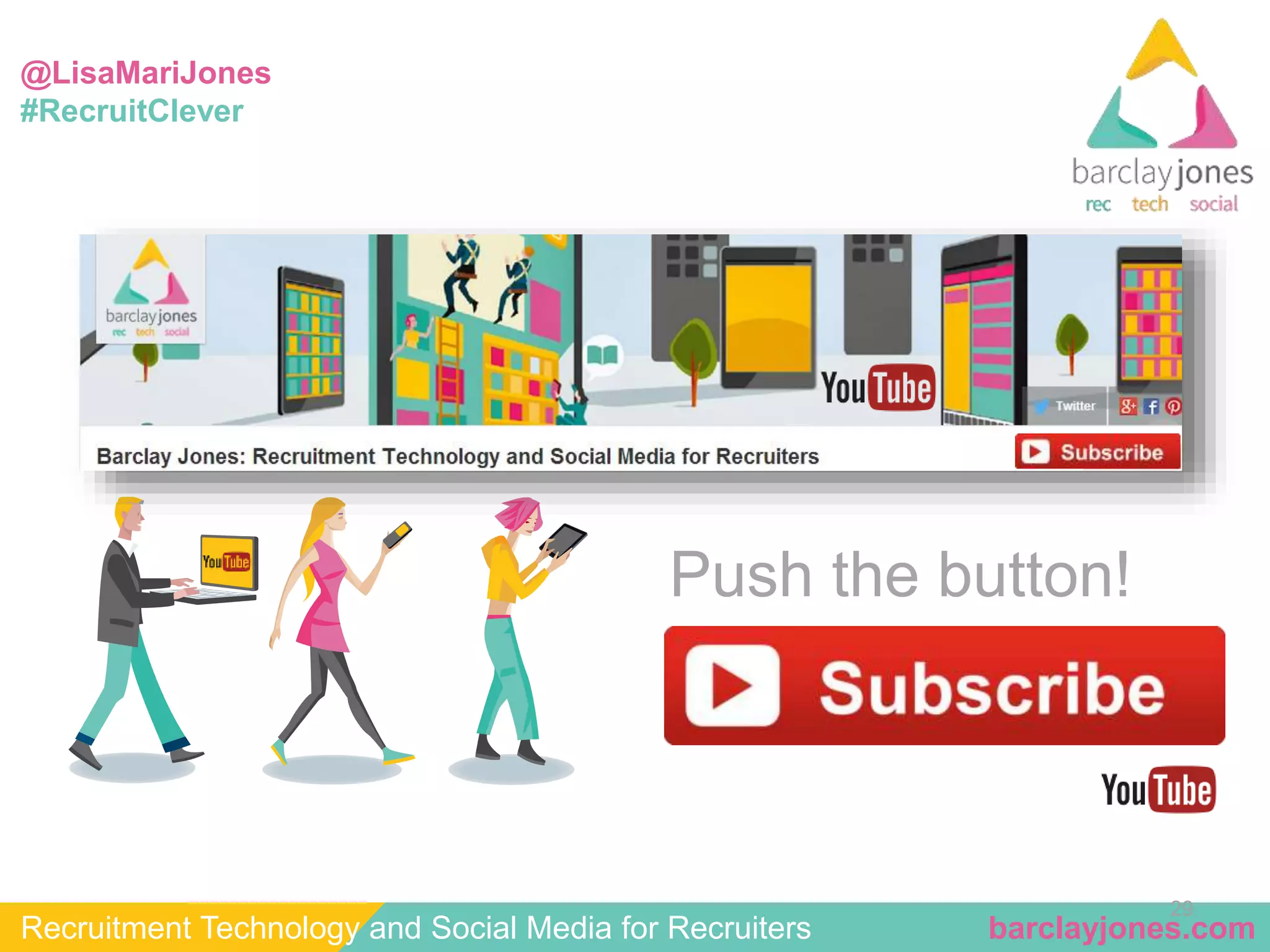 @LisaMariJones 
#RecruitClever 
29 
Push the button! 
Recruitment Technology and Social Media for Recruiters barclayjones.com 
 