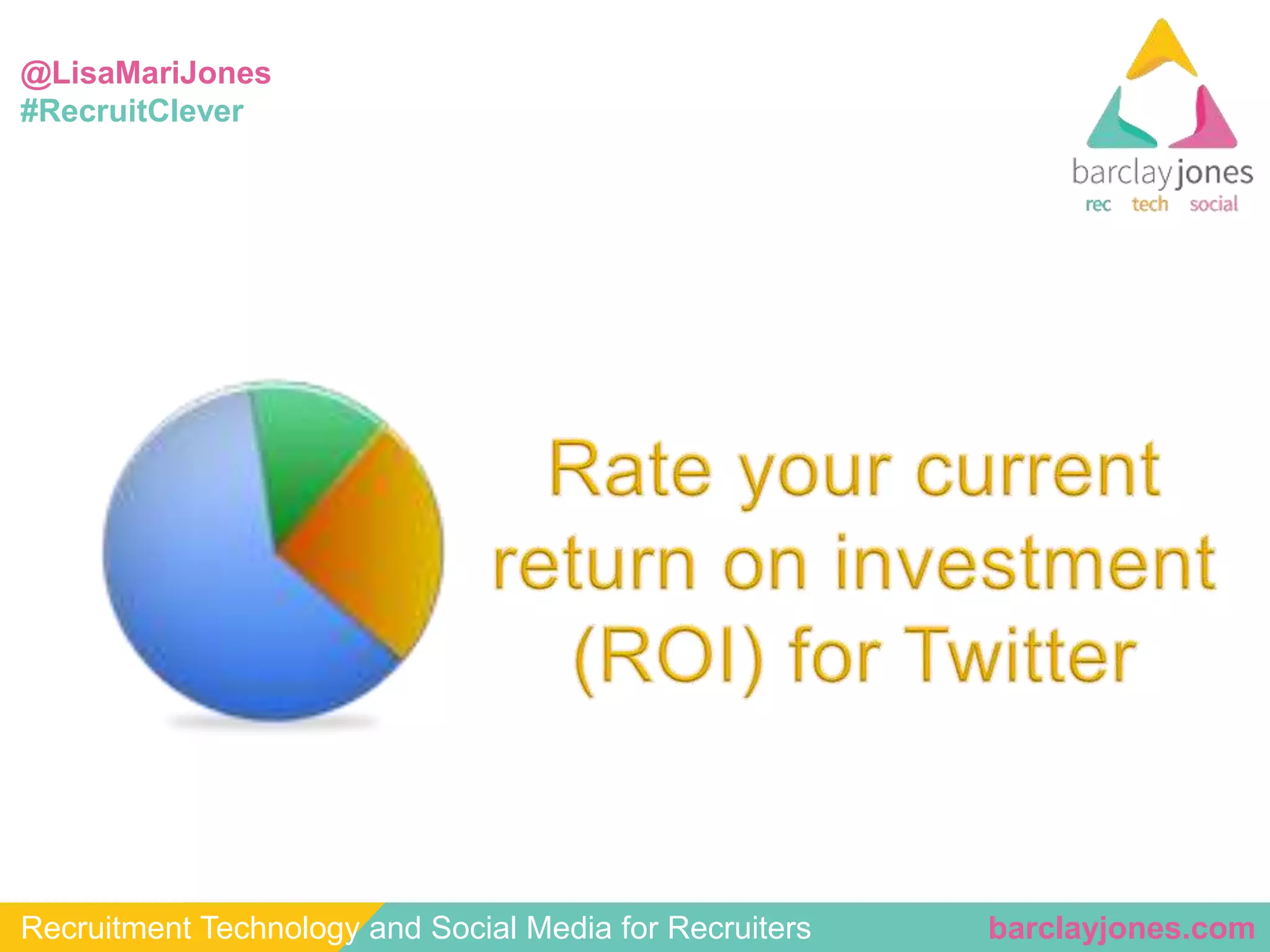 @LisaMariJones 
#RecruitClever 
Recruitment Technology and Social Media for Recruiters barclayjones.com 
 