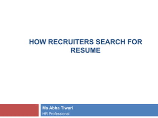 HOW RECRUITERS SEARCH FOR
RESUME
Ms Abha Tiwari
HR Professional
 