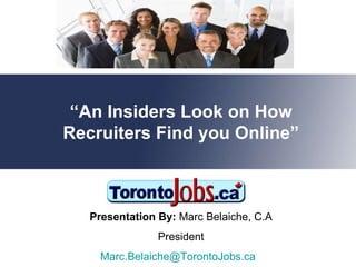 Presentation By:  Marc Belaiche, C.A President [email_address]   “ An Insiders Look on How Recruiters Find you Online” 