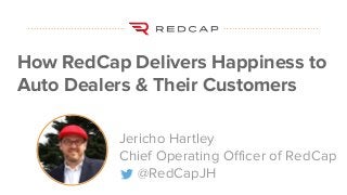 #datapointlive
How RedCap Delivers Happiness to
Auto Dealers & Their Customers
Jericho Hartley
Chief Operating Officer of RedCap
@RedCapJH
 