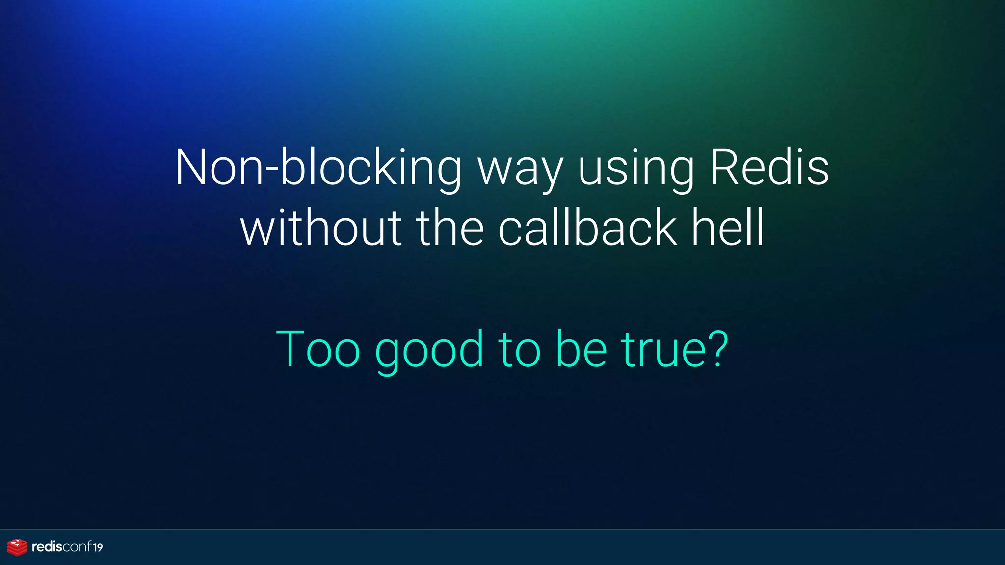 Non-blocking way using Redis
without the callback hell
Too good to be true?
 