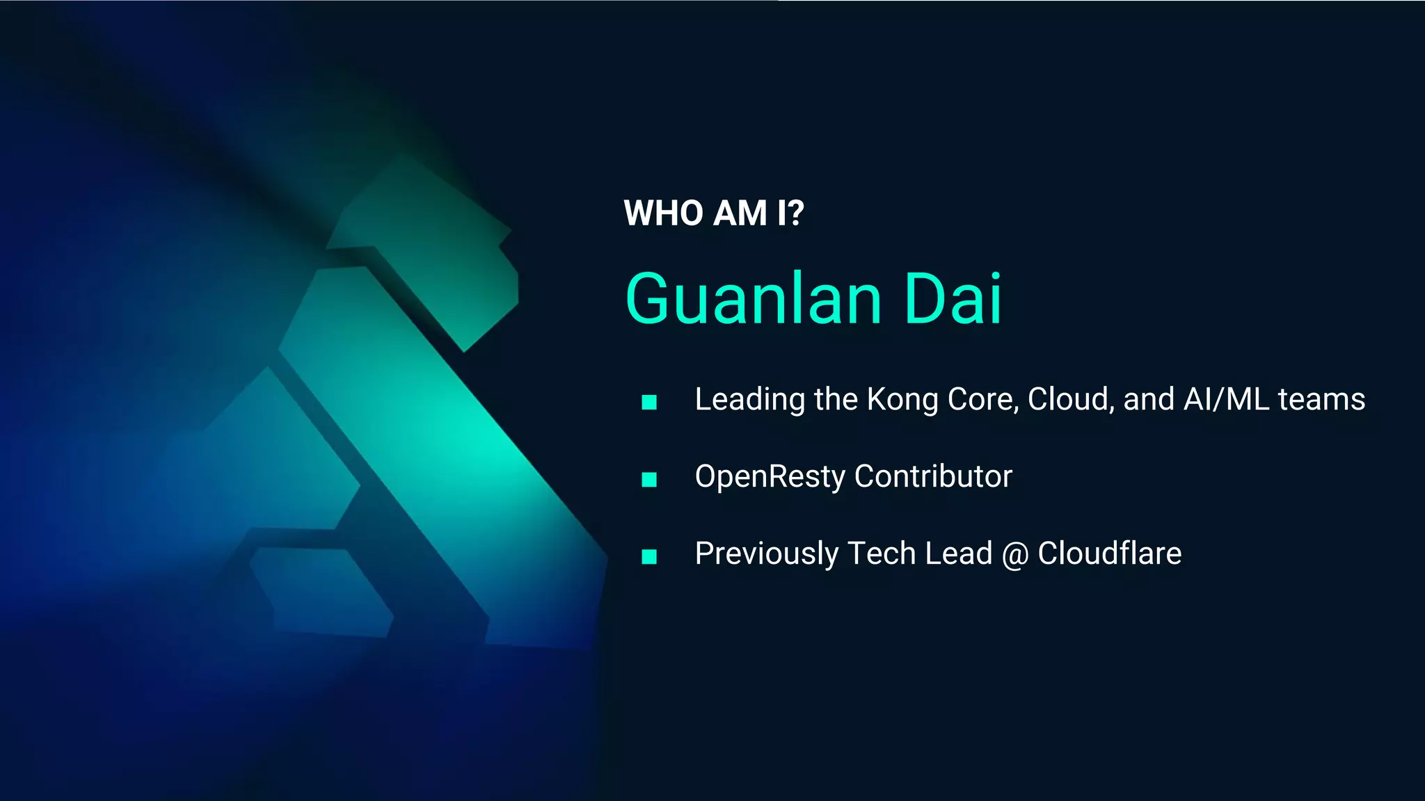 Guanlan Dai
■ Leading the Kong Core, Cloud, and AI/ML teams
■ OpenResty Contributor
■ Previously Tech Lead @ Cloudflare
WHO AM I?
 
