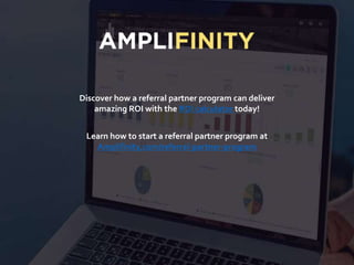 Discover how a referral partner program can deliver
amazing ROI with the ROI calculator today!
Learn how to start a referral partner program at
Amplifinity.com/referral-partner-program
 