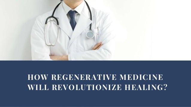 HOW REGENERATIVE MEDICINE
WILL REVOLUTIONIZE HEALING?
 