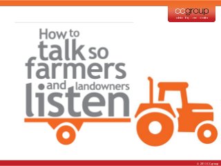 © 2013 CCgroup
How to talk
renewables so
farmers and
landowners listen
 