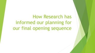 How Research has
informed our planning for
our final opening sequence
 