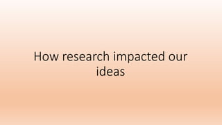 How research impacted our
ideas
 
