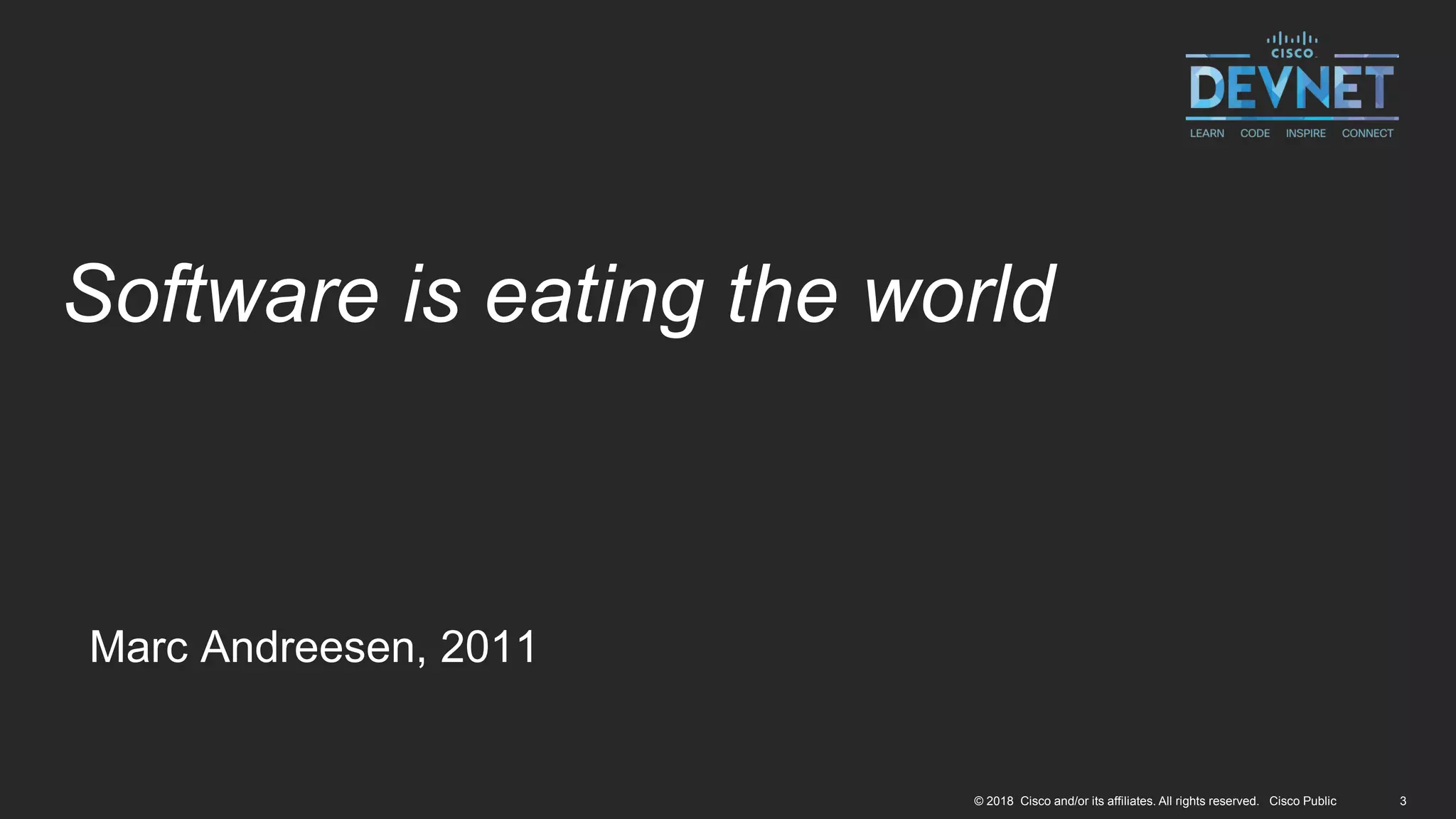 3© 2018 Cisco and/or its affiliates. All rights reserved. Cisco Public
Software is eating the world
Marc Andreesen, 2011
 