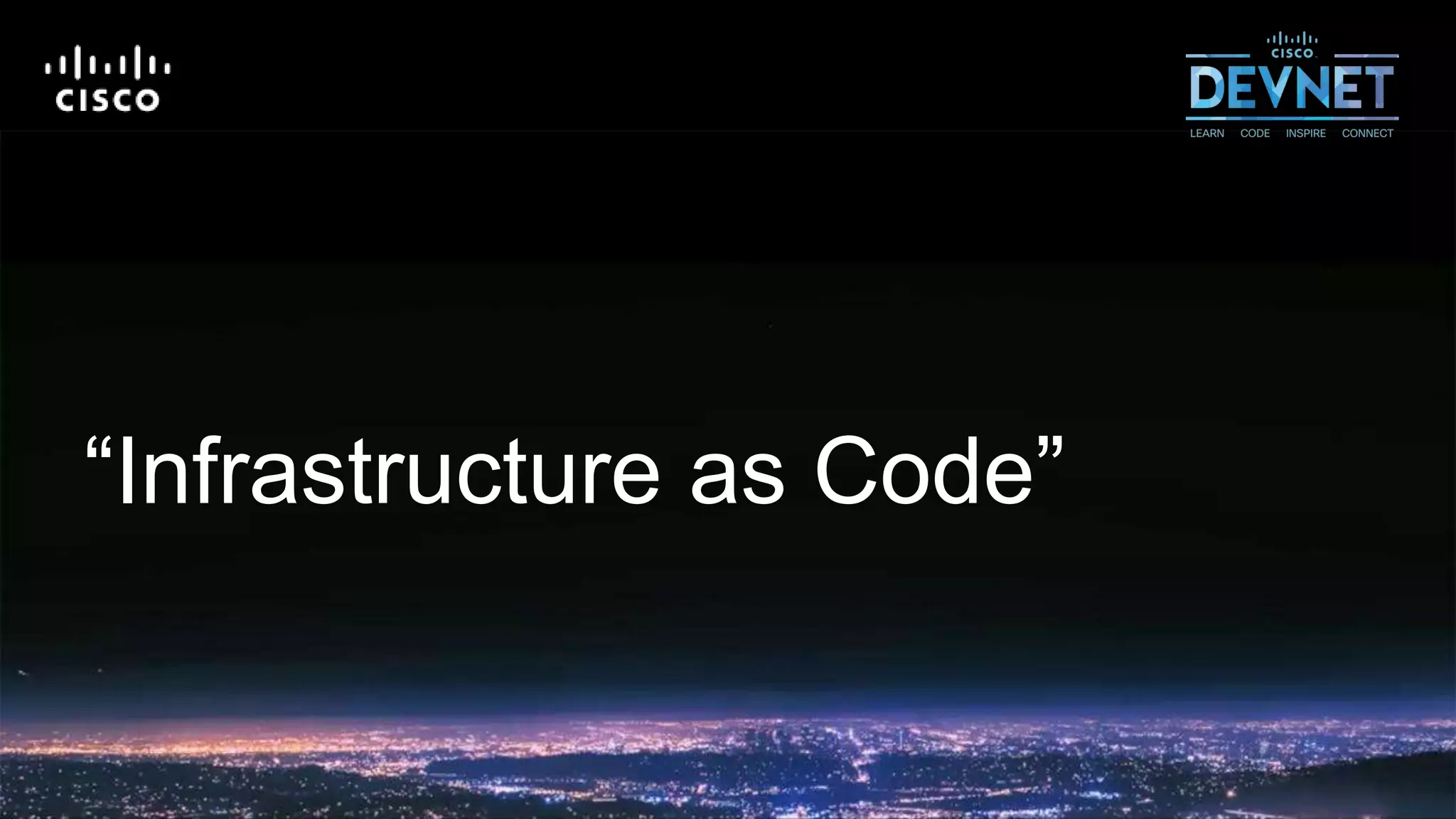 9© 2018 Cisco and/or its affiliates. All rights reserved. Cisco Public
“Infrastructure as Code”
 