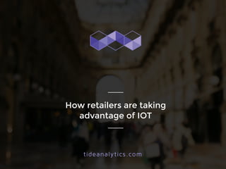 How retailers are taking 
advantage of IOT 
tideanalytics.com 
 