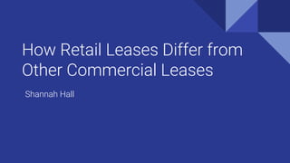 How Retail Leases Differ from
Other Commercial Leases
Shannah Hall
 