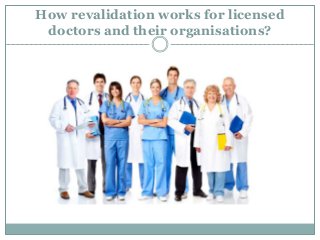 How revalidation works for licensed
doctors and their organisations?
 