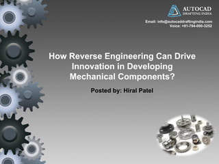 Email: info@autocaddraftingindia.com 
How Reverse Engineering Can Drive 
Innovation in Developing 
Mechanical Components? 
Posted by: Hiral Patel 
Voice: +91-794-000-3252 
 