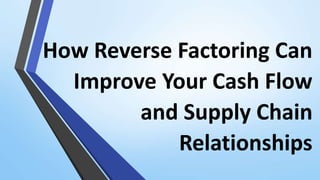 How Reverse Factoring Can
Improve Your Cash Flow
and Supply Chain
Relationships
 