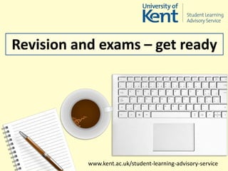 www.kent.ac.uk/student-learning-advisory-service
Revision and exams – get ready
 