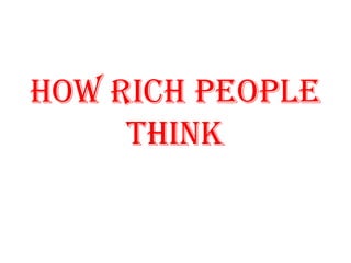 How RicH PeoPle
     THink
 
