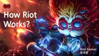 Riot Games
유석문
How Riot
Works?
 