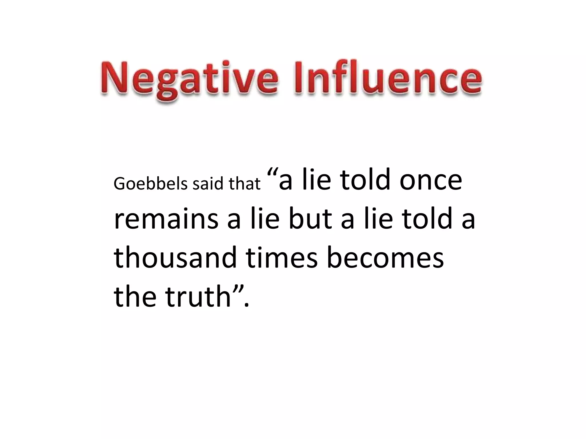 “a lie told once
Goebbels said that

remains a lie but a lie told a
thousand times becomes
the truth”.
 