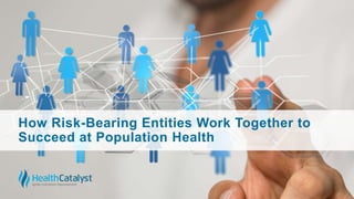 How Risk-Bearing Entities Work Together to
Succeed at Population Health
 