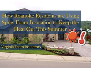 How Roanoke Residents are Using
Spray Foam Insulation to Keep the
Heat Out This Summer
Virginia Foam Insulators
 