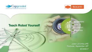 Teach Robot Yourself
Julien LECHALUPÉ
Toulouse, September 28th
#CWIN17
 