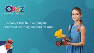 How Robot Kits Help Amplify the
Process of Learning Robotics for Kids
 