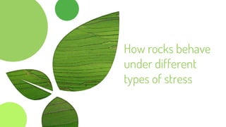 How rocks behave
under different
types of stress
 