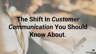 The Shift In Customer
Communication You Should
Know About.
 