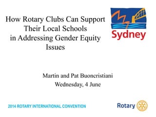 2014 ROTARY INTERNATIONAL CONVENTION
How Rotary Clubs Can Support
Their Local Schools
in Addressing Gender Equity
Issues
Martin and Pat Buoncristiani
Wednesday, 4 June
 