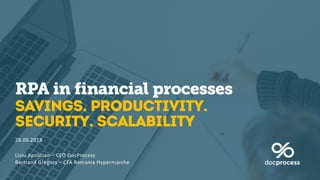 RPA in financial processes
SAVINGS. Productivity.
Security. scalability
28.06.2018
Liviu Apolozan – CEO DocProcess
Bertrand Gregory – CFA Romania Hypermarche
 